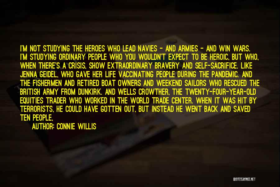 Connie Willis Quotes: I'm Not Studying The Heroes Who Lead Navies - And Armies - And Win Wars. I'm Studying Ordinary People Who