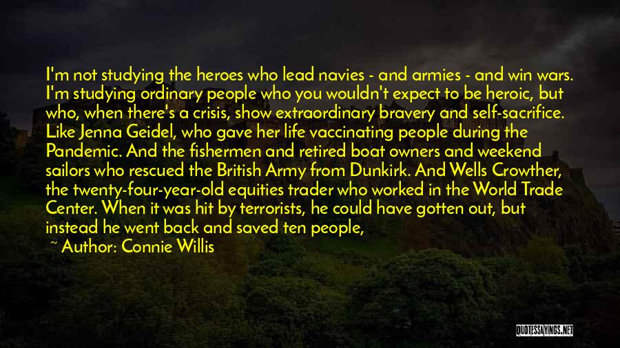 Connie Willis Quotes: I'm Not Studying The Heroes Who Lead Navies - And Armies - And Win Wars. I'm Studying Ordinary People Who
