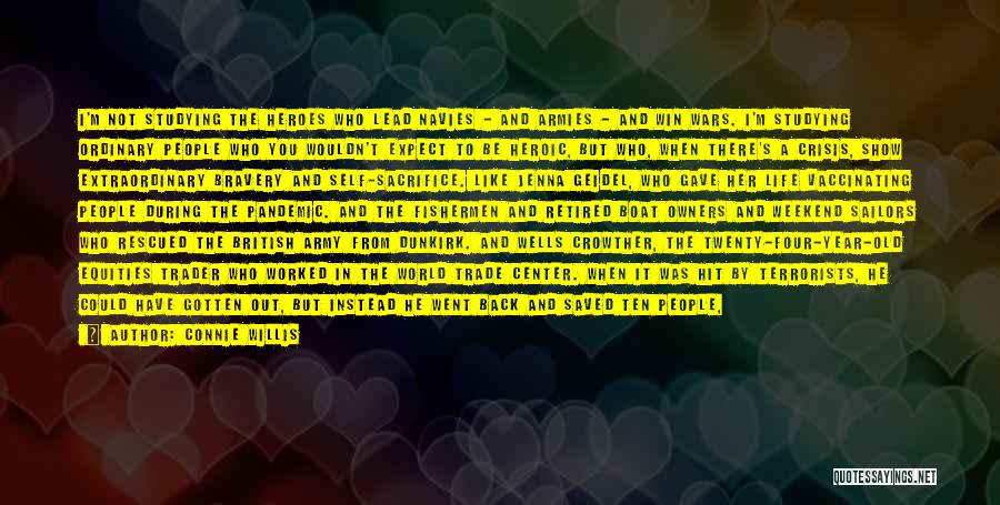 Connie Willis Quotes: I'm Not Studying The Heroes Who Lead Navies - And Armies - And Win Wars. I'm Studying Ordinary People Who