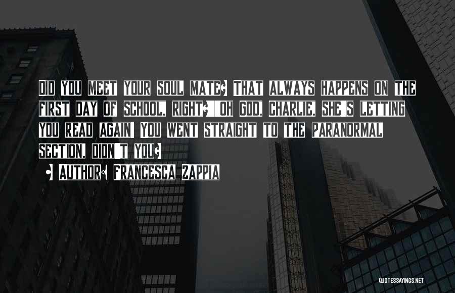 Francesca Zappia Quotes: Did You Meet Your Soul Mate? That Always Happens On The First Day Of School, Right?''oh God, Charlie, She's Letting