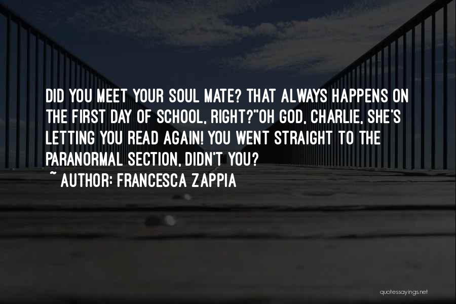 Francesca Zappia Quotes: Did You Meet Your Soul Mate? That Always Happens On The First Day Of School, Right?''oh God, Charlie, She's Letting