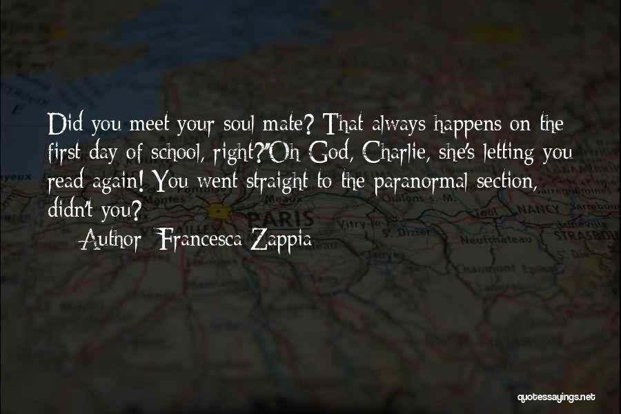 Francesca Zappia Quotes: Did You Meet Your Soul Mate? That Always Happens On The First Day Of School, Right?''oh God, Charlie, She's Letting