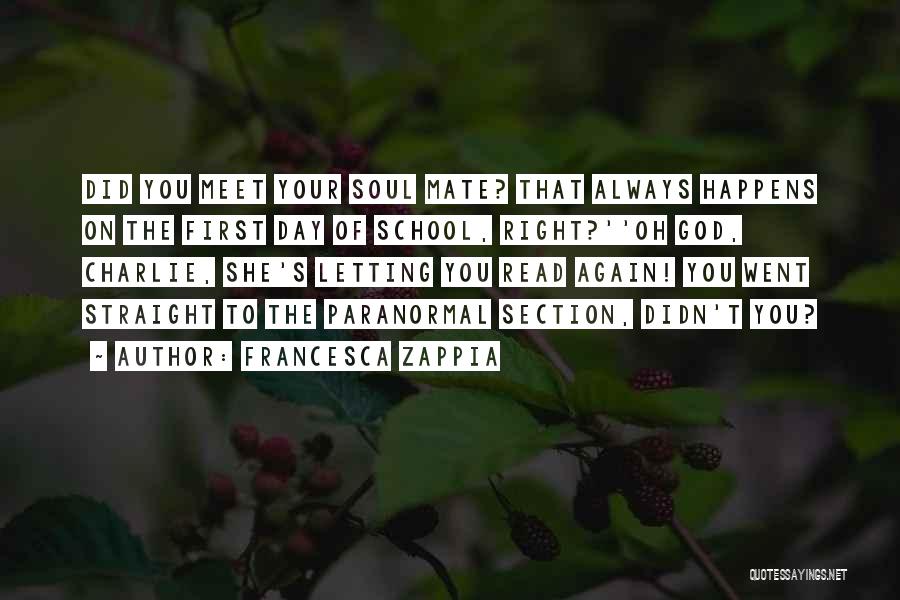 Francesca Zappia Quotes: Did You Meet Your Soul Mate? That Always Happens On The First Day Of School, Right?''oh God, Charlie, She's Letting