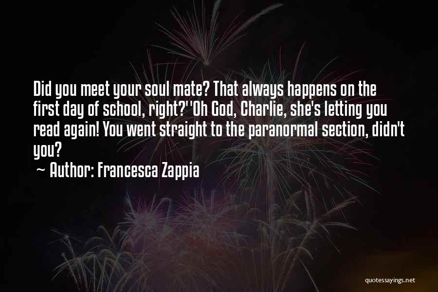 Francesca Zappia Quotes: Did You Meet Your Soul Mate? That Always Happens On The First Day Of School, Right?''oh God, Charlie, She's Letting