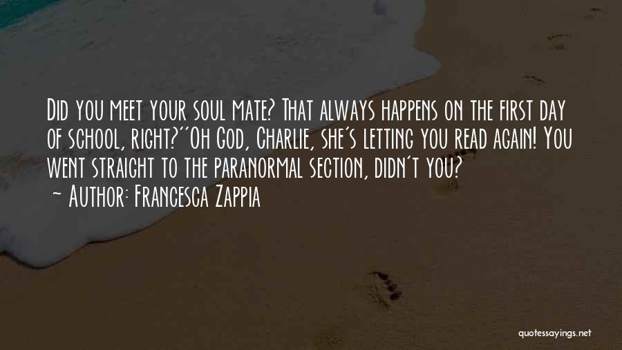 Francesca Zappia Quotes: Did You Meet Your Soul Mate? That Always Happens On The First Day Of School, Right?''oh God, Charlie, She's Letting