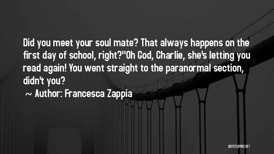 Francesca Zappia Quotes: Did You Meet Your Soul Mate? That Always Happens On The First Day Of School, Right?''oh God, Charlie, She's Letting