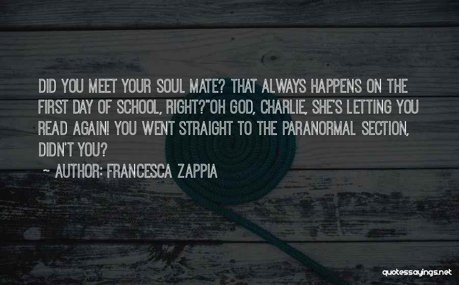 Francesca Zappia Quotes: Did You Meet Your Soul Mate? That Always Happens On The First Day Of School, Right?''oh God, Charlie, She's Letting