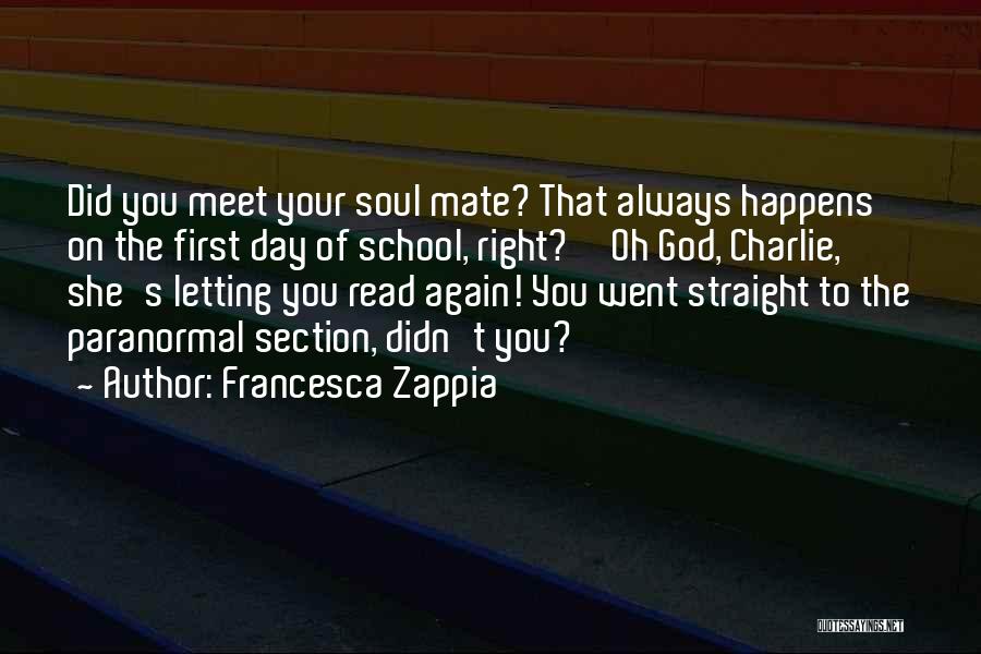 Francesca Zappia Quotes: Did You Meet Your Soul Mate? That Always Happens On The First Day Of School, Right?''oh God, Charlie, She's Letting