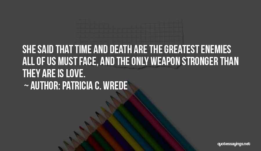 Patricia C. Wrede Quotes: She Said That Time And Death Are The Greatest Enemies All Of Us Must Face, And The Only Weapon Stronger