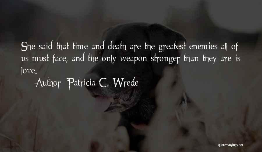 Patricia C. Wrede Quotes: She Said That Time And Death Are The Greatest Enemies All Of Us Must Face, And The Only Weapon Stronger