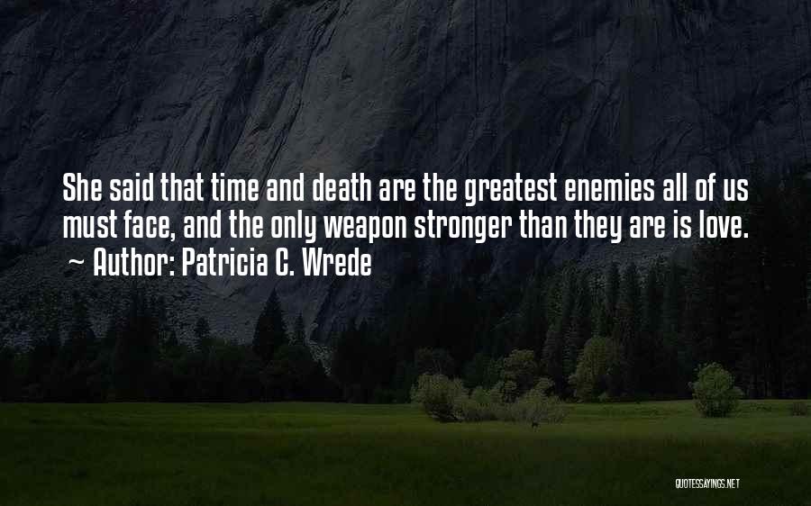 Patricia C. Wrede Quotes: She Said That Time And Death Are The Greatest Enemies All Of Us Must Face, And The Only Weapon Stronger