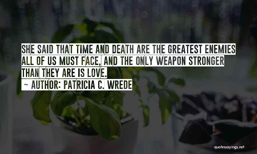 Patricia C. Wrede Quotes: She Said That Time And Death Are The Greatest Enemies All Of Us Must Face, And The Only Weapon Stronger