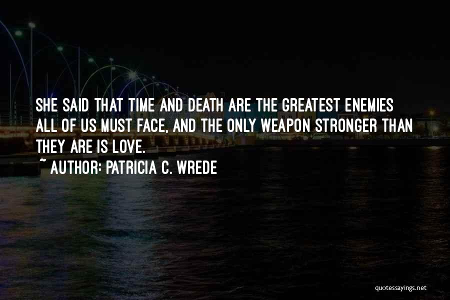 Patricia C. Wrede Quotes: She Said That Time And Death Are The Greatest Enemies All Of Us Must Face, And The Only Weapon Stronger