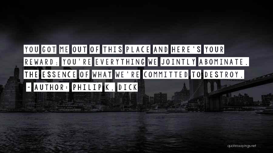 Philip K. Dick Quotes: You Got Me Out Of This Place And Here's Your Reward; You're Everything We Jointly Abominate. The Essence Of What