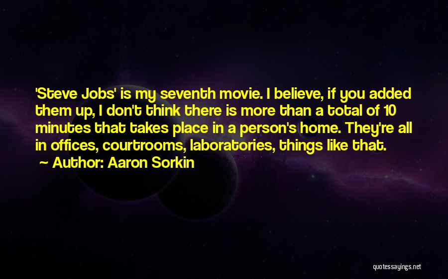 Aaron Sorkin Quotes: 'steve Jobs' Is My Seventh Movie. I Believe, If You Added Them Up, I Don't Think There Is More Than