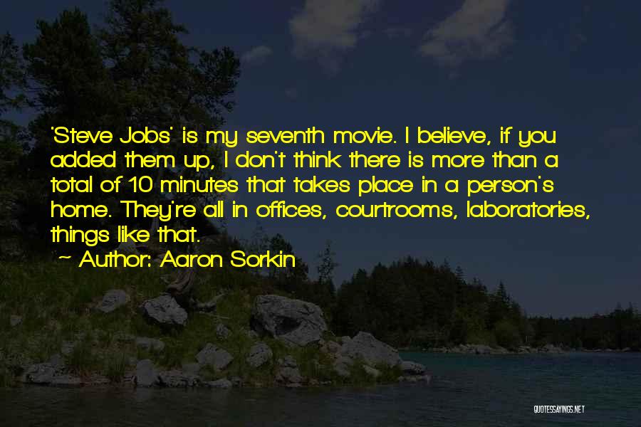 Aaron Sorkin Quotes: 'steve Jobs' Is My Seventh Movie. I Believe, If You Added Them Up, I Don't Think There Is More Than