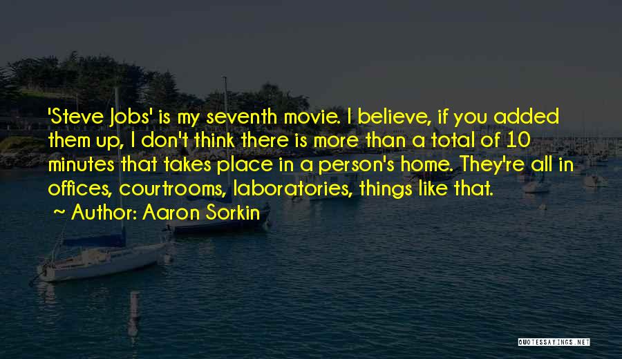 Aaron Sorkin Quotes: 'steve Jobs' Is My Seventh Movie. I Believe, If You Added Them Up, I Don't Think There Is More Than