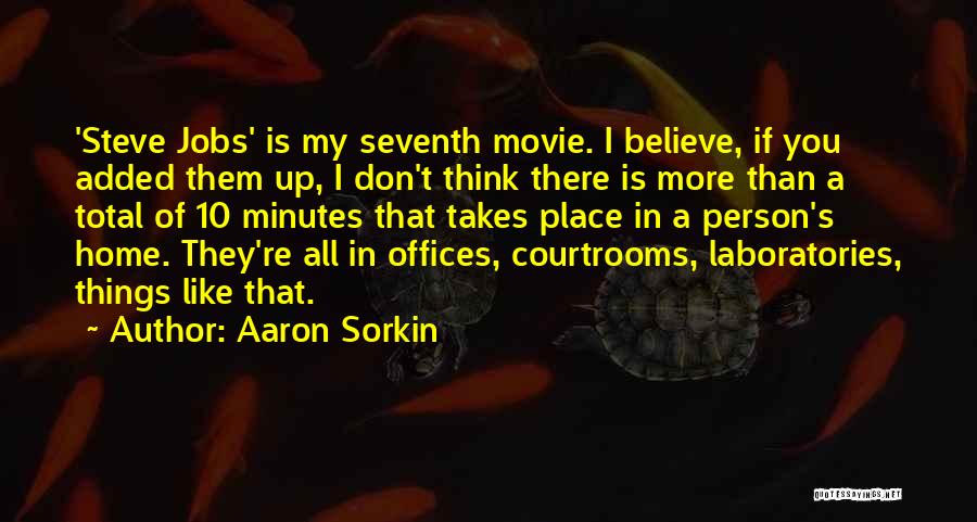 Aaron Sorkin Quotes: 'steve Jobs' Is My Seventh Movie. I Believe, If You Added Them Up, I Don't Think There Is More Than