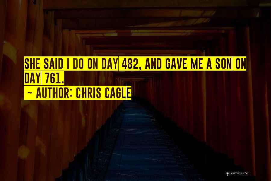 Chris Cagle Quotes: She Said I Do On Day 482, And Gave Me A Son On Day 761.