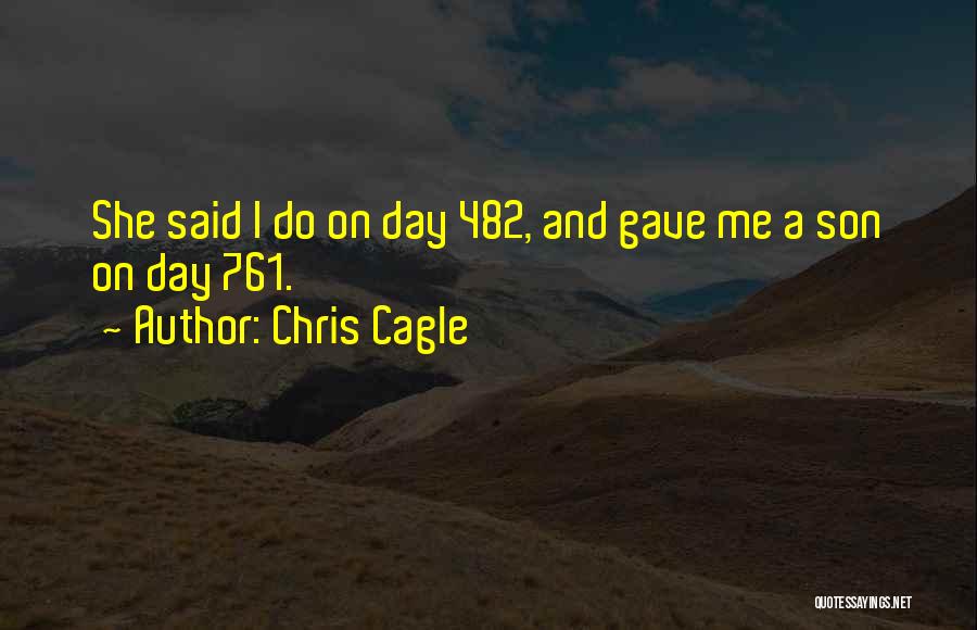 Chris Cagle Quotes: She Said I Do On Day 482, And Gave Me A Son On Day 761.