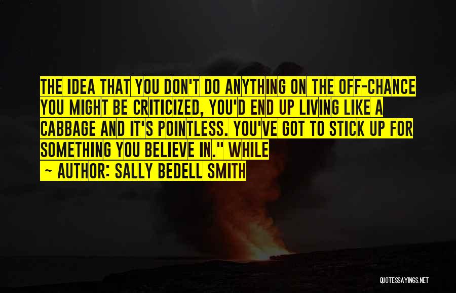 Sally Bedell Smith Quotes: The Idea That You Don't Do Anything On The Off-chance You Might Be Criticized, You'd End Up Living Like A