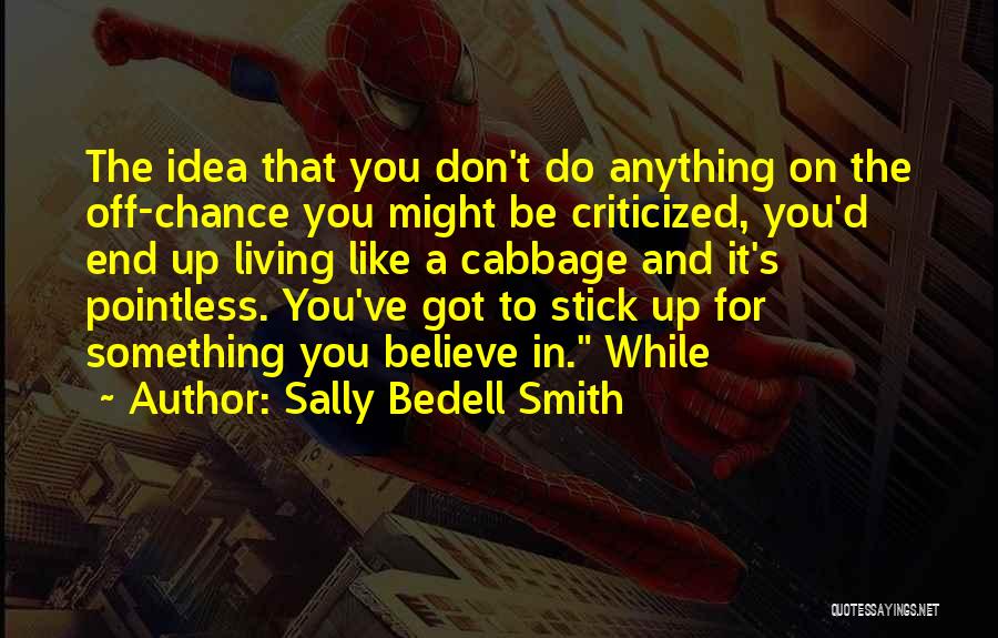 Sally Bedell Smith Quotes: The Idea That You Don't Do Anything On The Off-chance You Might Be Criticized, You'd End Up Living Like A