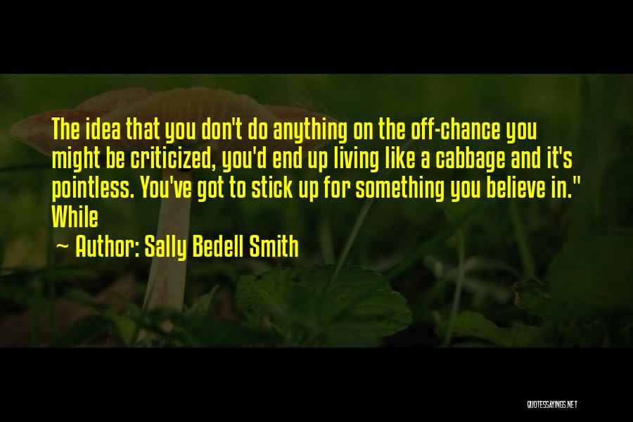 Sally Bedell Smith Quotes: The Idea That You Don't Do Anything On The Off-chance You Might Be Criticized, You'd End Up Living Like A