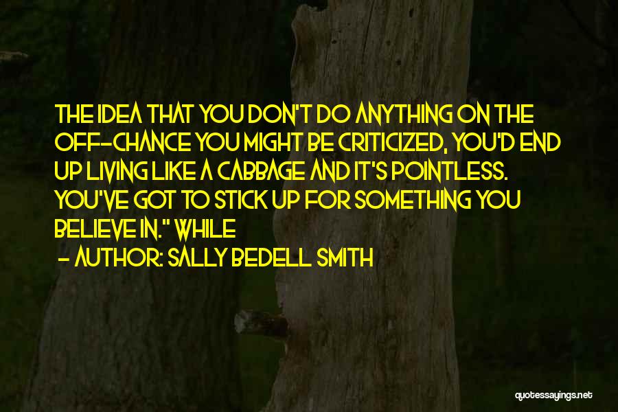 Sally Bedell Smith Quotes: The Idea That You Don't Do Anything On The Off-chance You Might Be Criticized, You'd End Up Living Like A