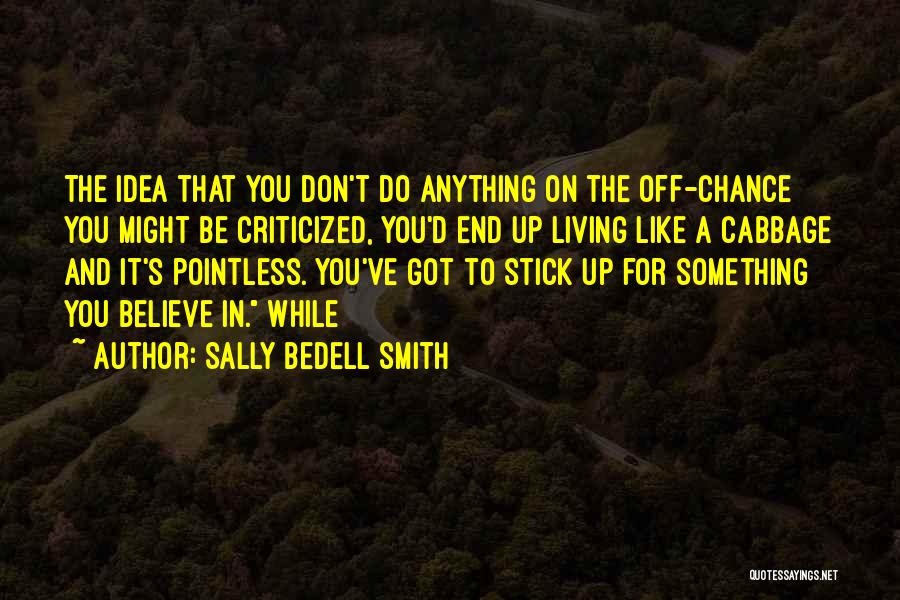 Sally Bedell Smith Quotes: The Idea That You Don't Do Anything On The Off-chance You Might Be Criticized, You'd End Up Living Like A
