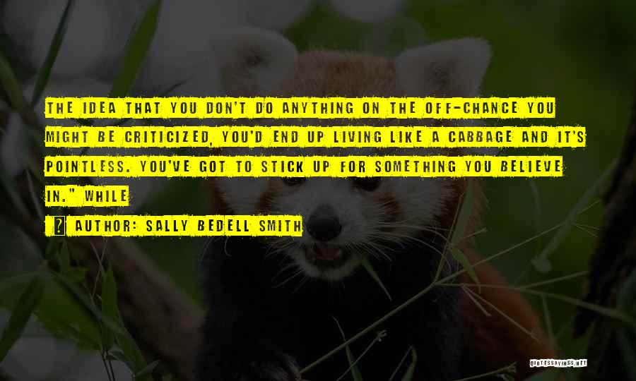 Sally Bedell Smith Quotes: The Idea That You Don't Do Anything On The Off-chance You Might Be Criticized, You'd End Up Living Like A