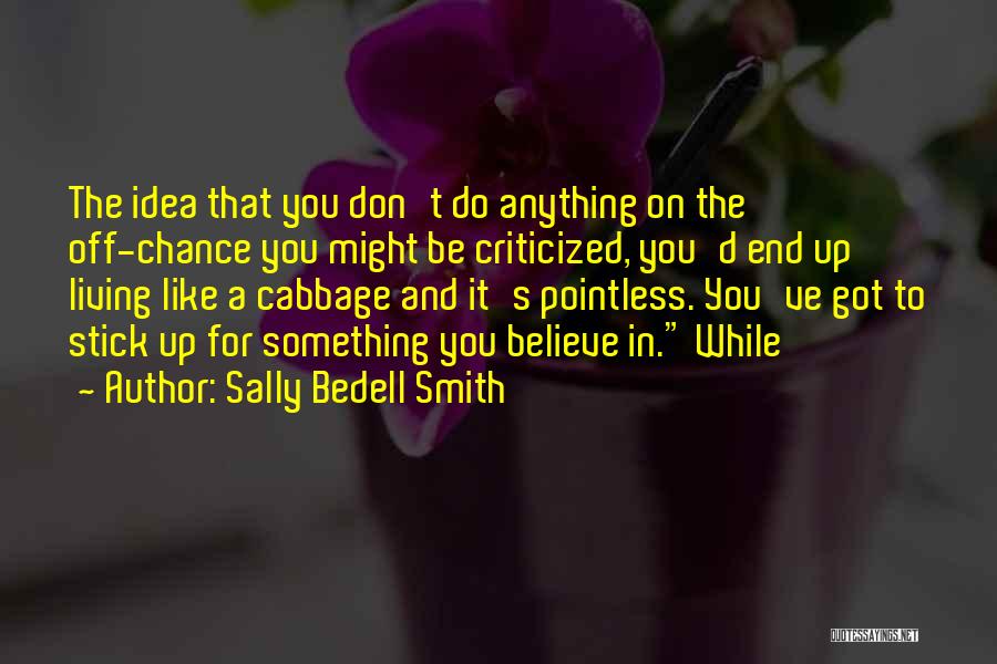 Sally Bedell Smith Quotes: The Idea That You Don't Do Anything On The Off-chance You Might Be Criticized, You'd End Up Living Like A