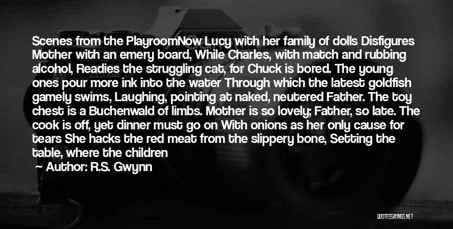 R.S. Gwynn Quotes: Scenes From The Playroomnow Lucy With Her Family Of Dolls Disfigures Mother With An Emery Board, While Charles, With Match