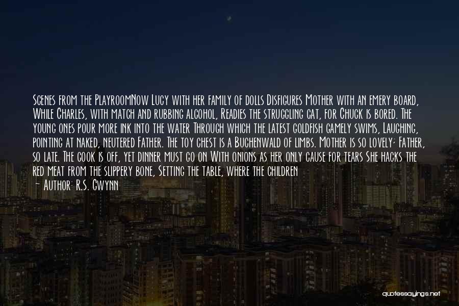 R.S. Gwynn Quotes: Scenes From The Playroomnow Lucy With Her Family Of Dolls Disfigures Mother With An Emery Board, While Charles, With Match