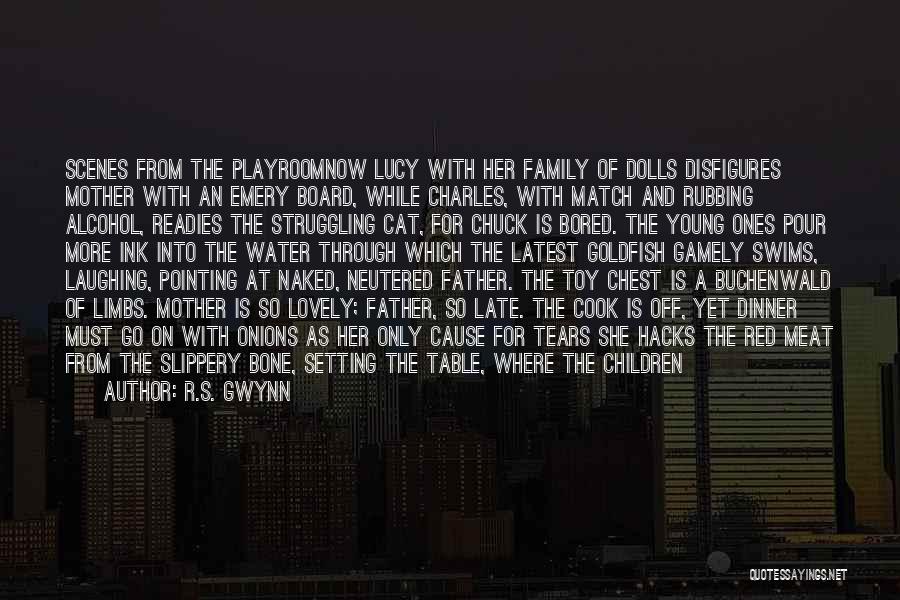R.S. Gwynn Quotes: Scenes From The Playroomnow Lucy With Her Family Of Dolls Disfigures Mother With An Emery Board, While Charles, With Match
