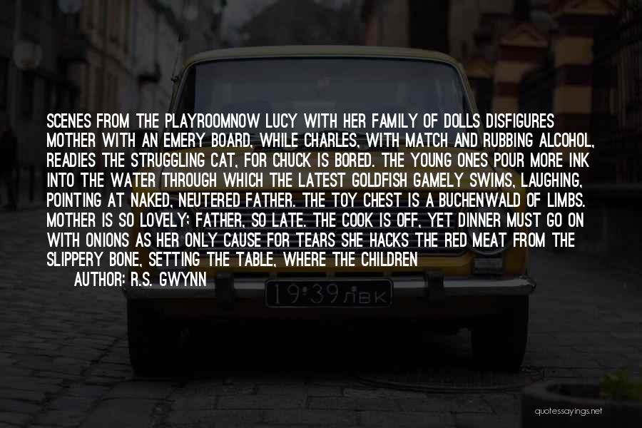 R.S. Gwynn Quotes: Scenes From The Playroomnow Lucy With Her Family Of Dolls Disfigures Mother With An Emery Board, While Charles, With Match