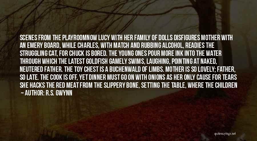 R.S. Gwynn Quotes: Scenes From The Playroomnow Lucy With Her Family Of Dolls Disfigures Mother With An Emery Board, While Charles, With Match