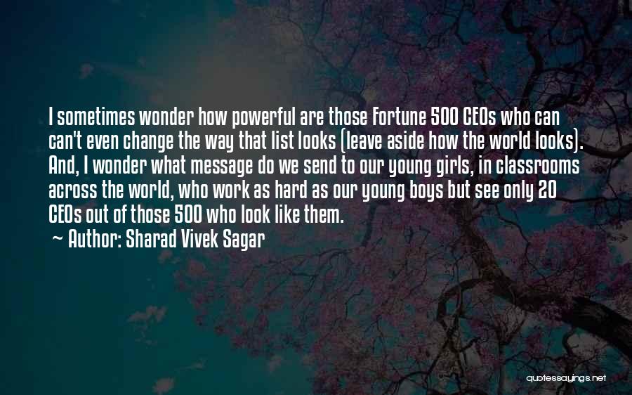 Sharad Vivek Sagar Quotes: I Sometimes Wonder How Powerful Are Those Fortune 500 Ceos Who Can Can't Even Change The Way That List Looks