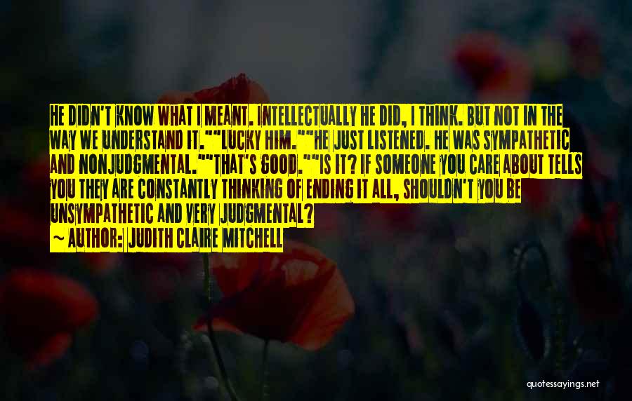 Judith Claire Mitchell Quotes: He Didn't Know What I Meant. Intellectually He Did, I Think. But Not In The Way We Understand It.lucky Him.he