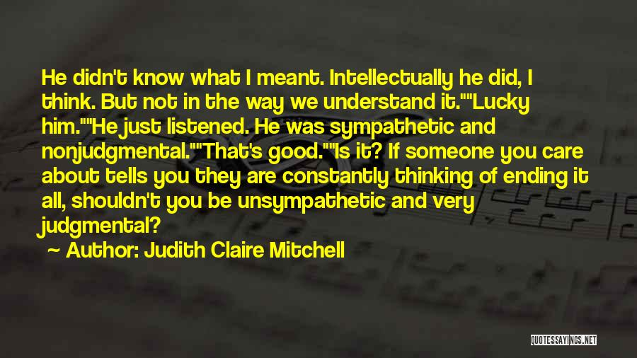 Judith Claire Mitchell Quotes: He Didn't Know What I Meant. Intellectually He Did, I Think. But Not In The Way We Understand It.lucky Him.he