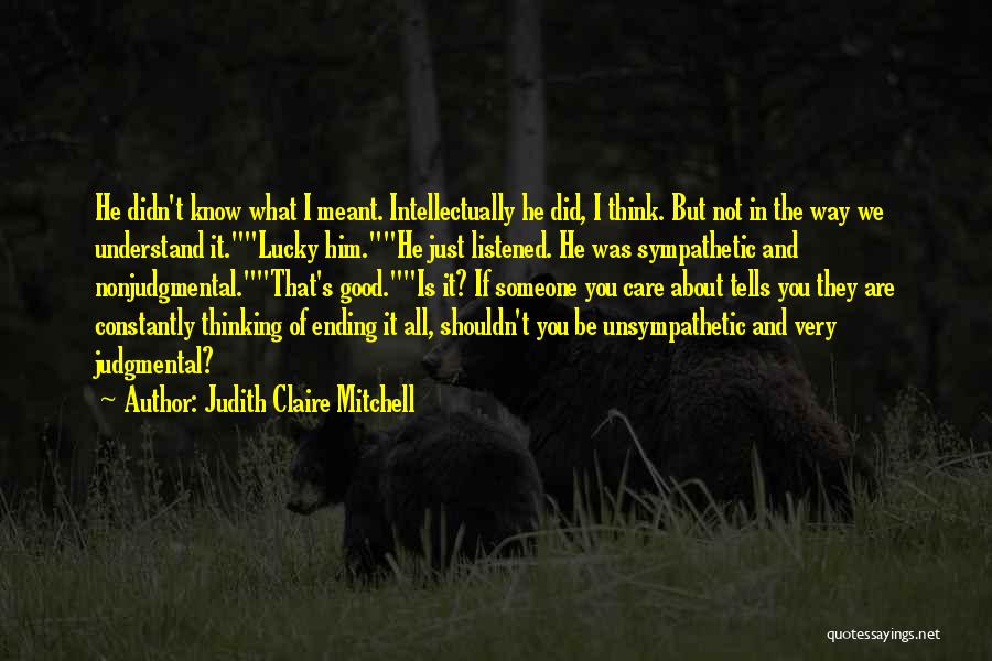 Judith Claire Mitchell Quotes: He Didn't Know What I Meant. Intellectually He Did, I Think. But Not In The Way We Understand It.lucky Him.he