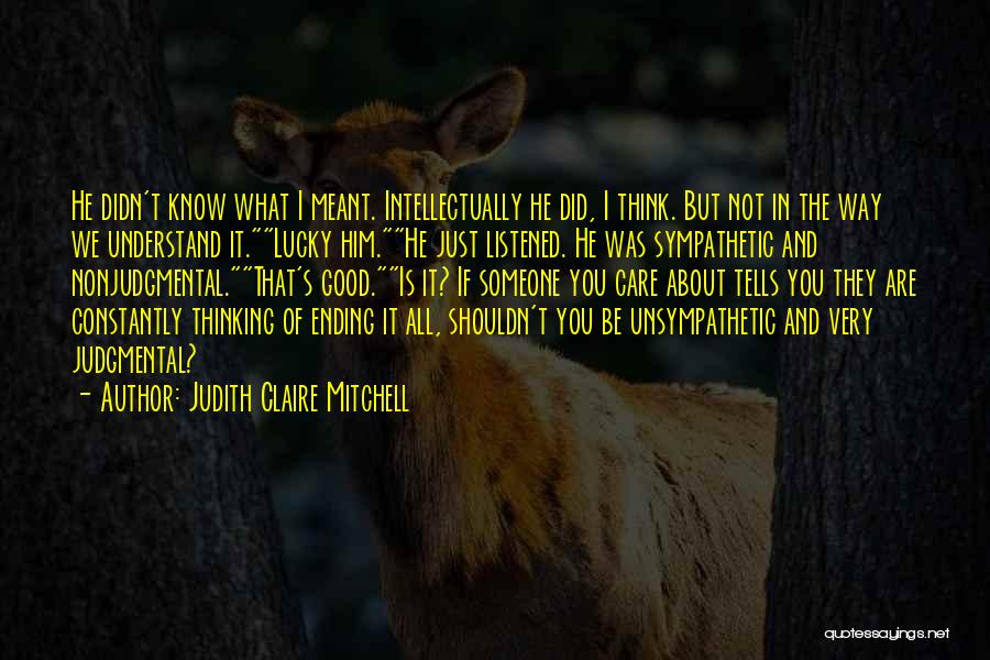 Judith Claire Mitchell Quotes: He Didn't Know What I Meant. Intellectually He Did, I Think. But Not In The Way We Understand It.lucky Him.he