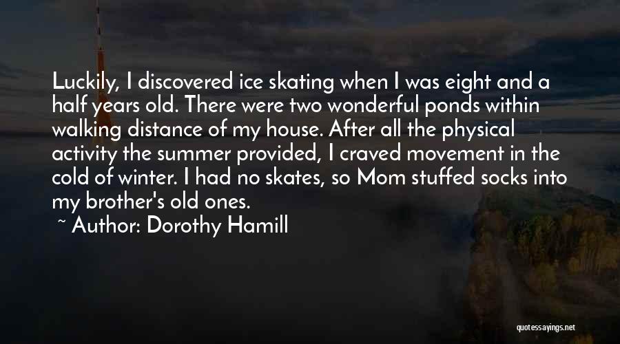 Dorothy Hamill Quotes: Luckily, I Discovered Ice Skating When I Was Eight And A Half Years Old. There Were Two Wonderful Ponds Within