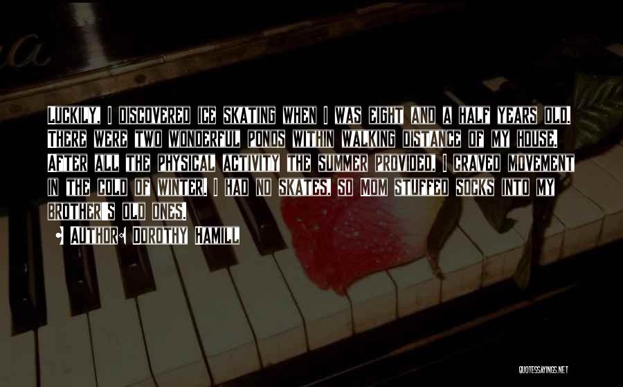 Dorothy Hamill Quotes: Luckily, I Discovered Ice Skating When I Was Eight And A Half Years Old. There Were Two Wonderful Ponds Within