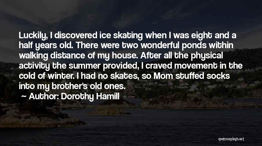 Dorothy Hamill Quotes: Luckily, I Discovered Ice Skating When I Was Eight And A Half Years Old. There Were Two Wonderful Ponds Within