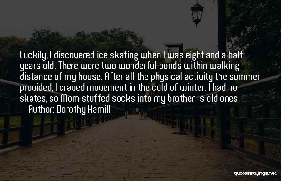 Dorothy Hamill Quotes: Luckily, I Discovered Ice Skating When I Was Eight And A Half Years Old. There Were Two Wonderful Ponds Within