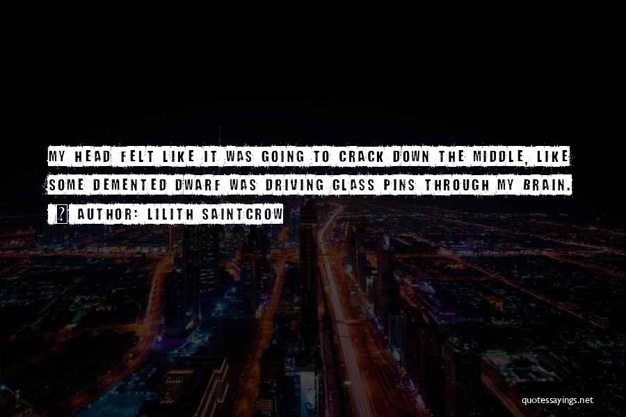 Lilith Saintcrow Quotes: My Head Felt Like It Was Going To Crack Down The Middle, Like Some Demented Dwarf Was Driving Glass Pins