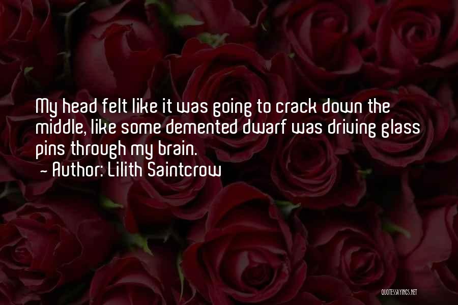 Lilith Saintcrow Quotes: My Head Felt Like It Was Going To Crack Down The Middle, Like Some Demented Dwarf Was Driving Glass Pins