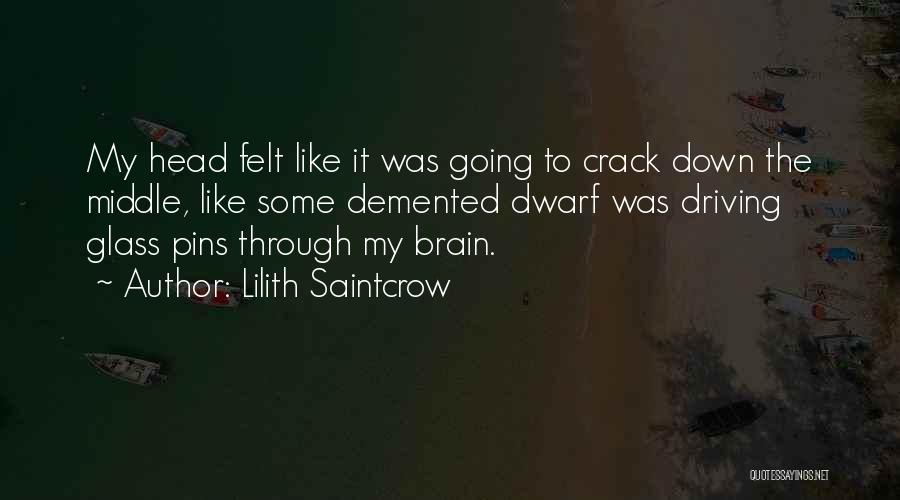 Lilith Saintcrow Quotes: My Head Felt Like It Was Going To Crack Down The Middle, Like Some Demented Dwarf Was Driving Glass Pins