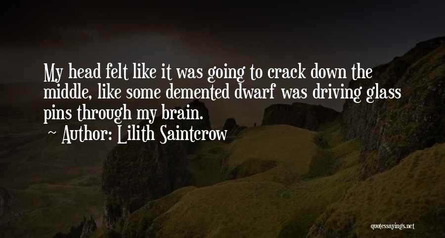 Lilith Saintcrow Quotes: My Head Felt Like It Was Going To Crack Down The Middle, Like Some Demented Dwarf Was Driving Glass Pins