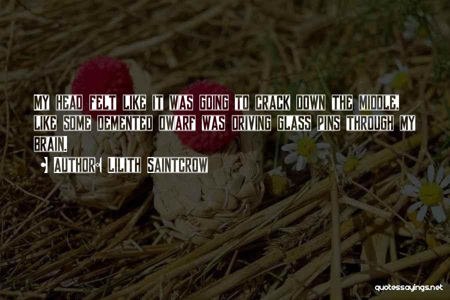 Lilith Saintcrow Quotes: My Head Felt Like It Was Going To Crack Down The Middle, Like Some Demented Dwarf Was Driving Glass Pins